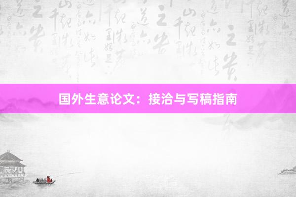 国外生意论文：接洽与写稿指南